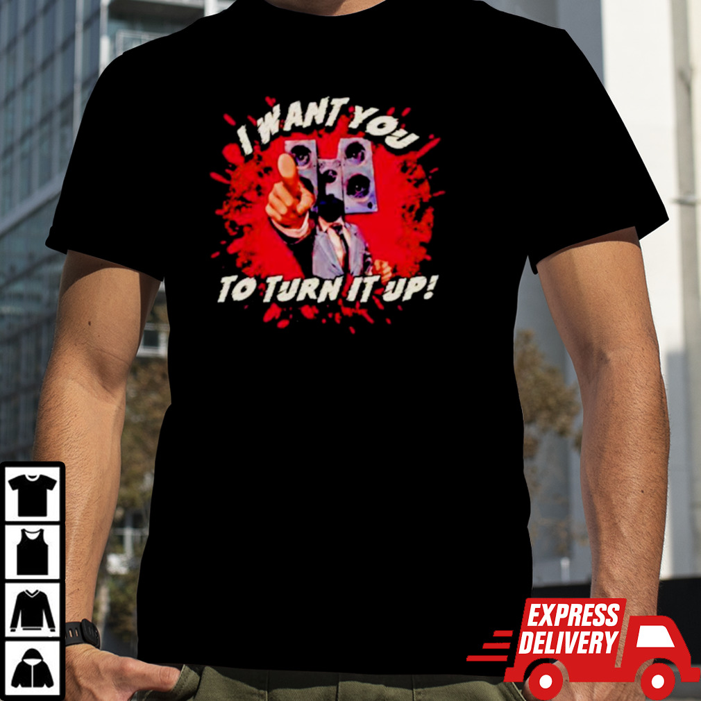 I want you to turn it up horror shirt