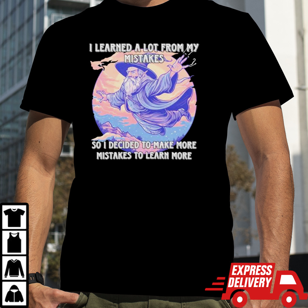 Wizard I learn a lot from my mistakes so I decided to make more mistakes to learn more shirt