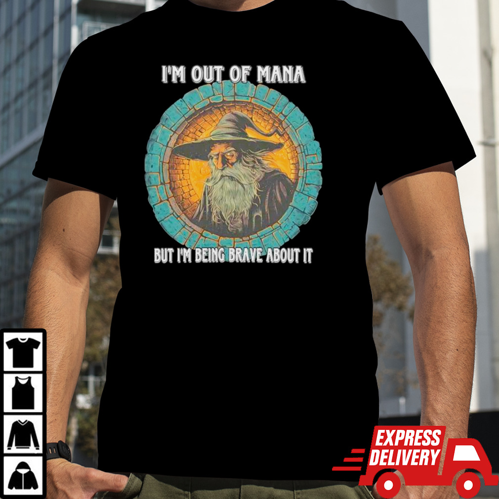 Wizard I’m out of mana but I’m being brave about it shirt