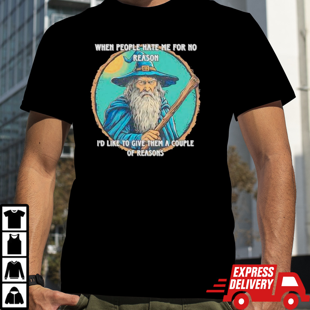 Wizard when people hate me for no reason I’d like to give them a couple of reasons shirt