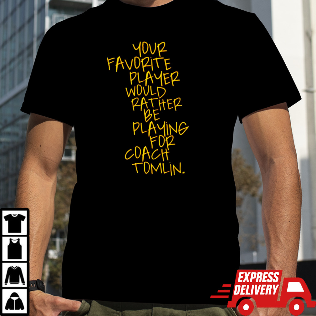 Your favorite player would rather be playing for coach Tomlin shirt