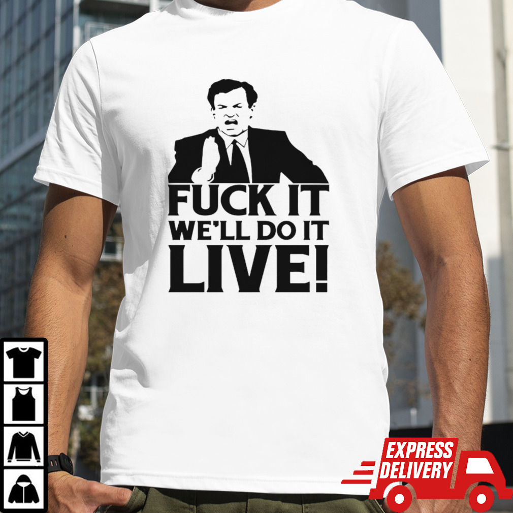 Fuck it we’ll do it live shirt