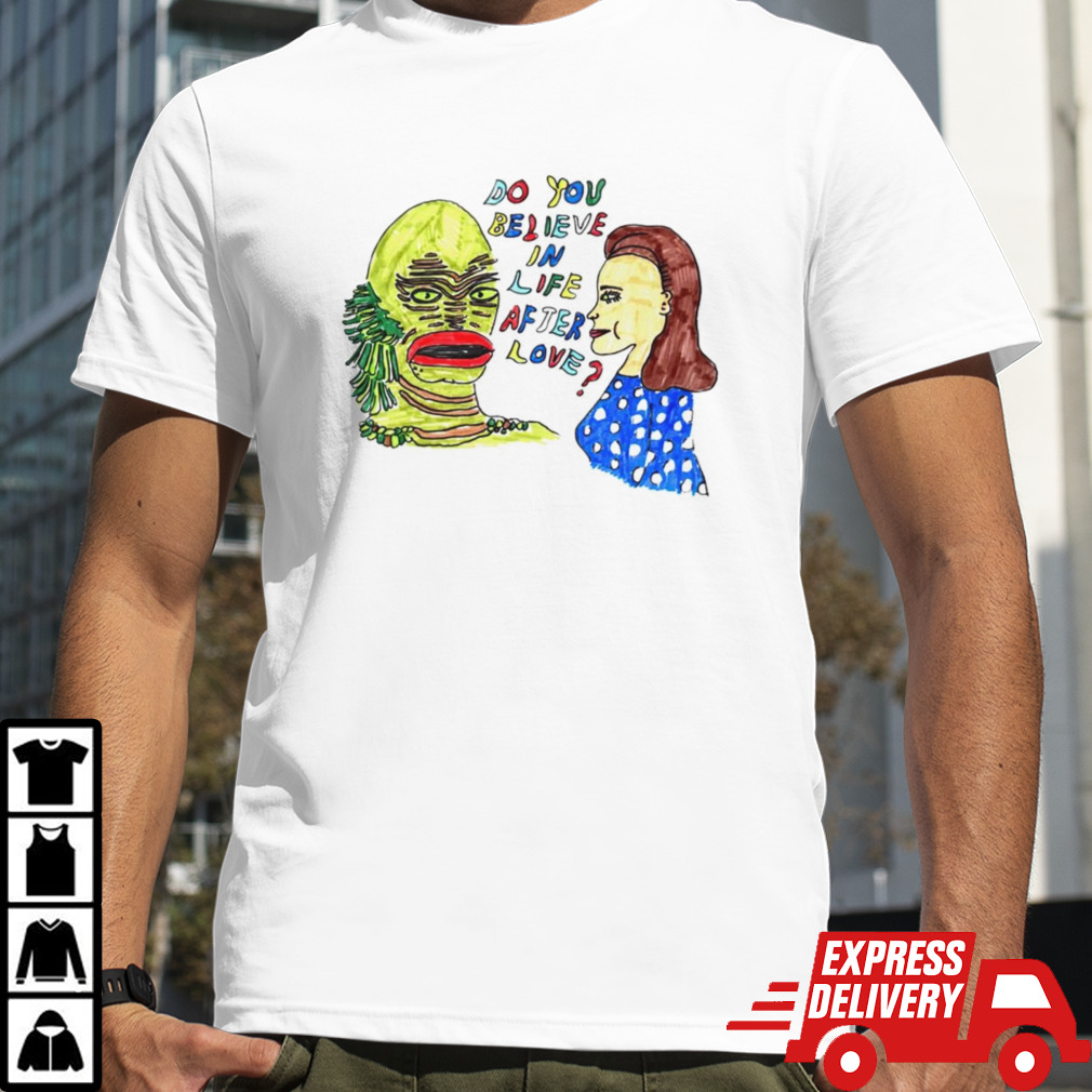 Gill Man do you believe in life after love shirt