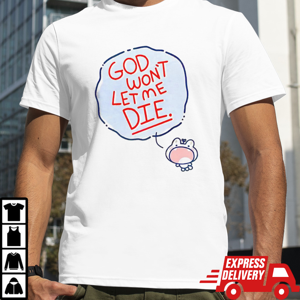 God won’t let me die shirt