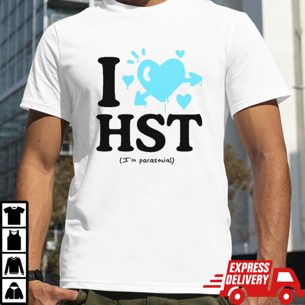 I love hst I’m parasocial shirt