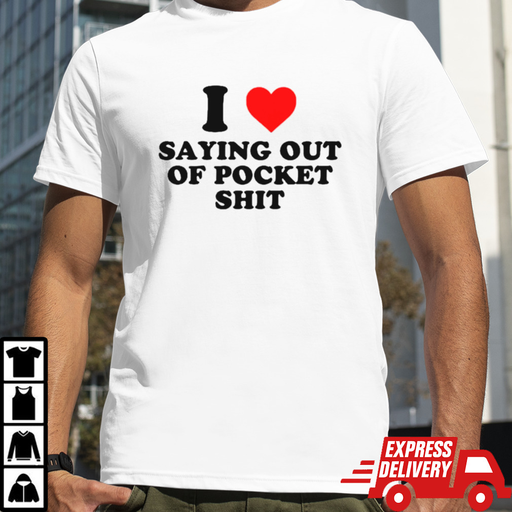 I love saying out of pocket shit shirt