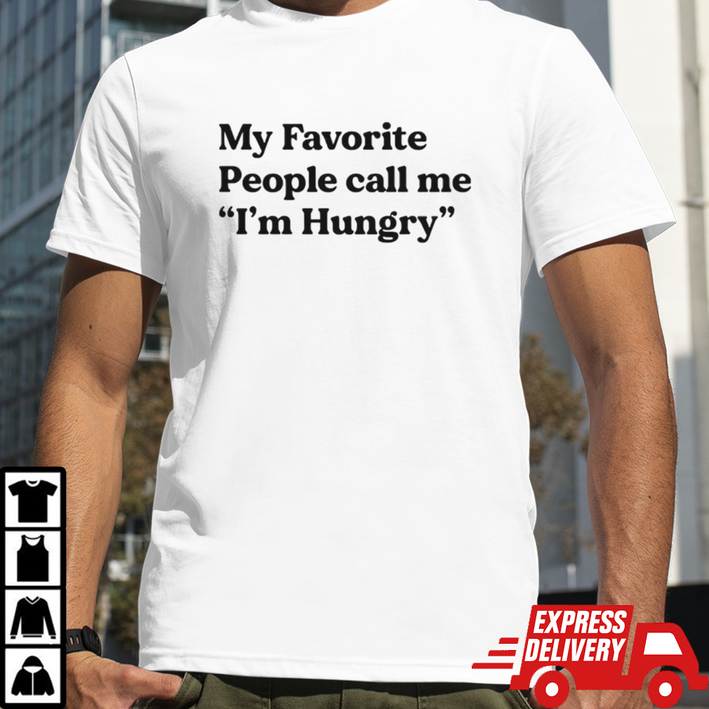 My favorite people call me i’m hungry shirt