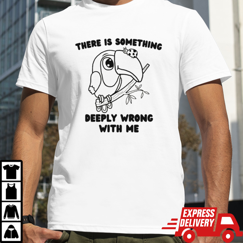 Parrot there is something deeply wrong with me shirt