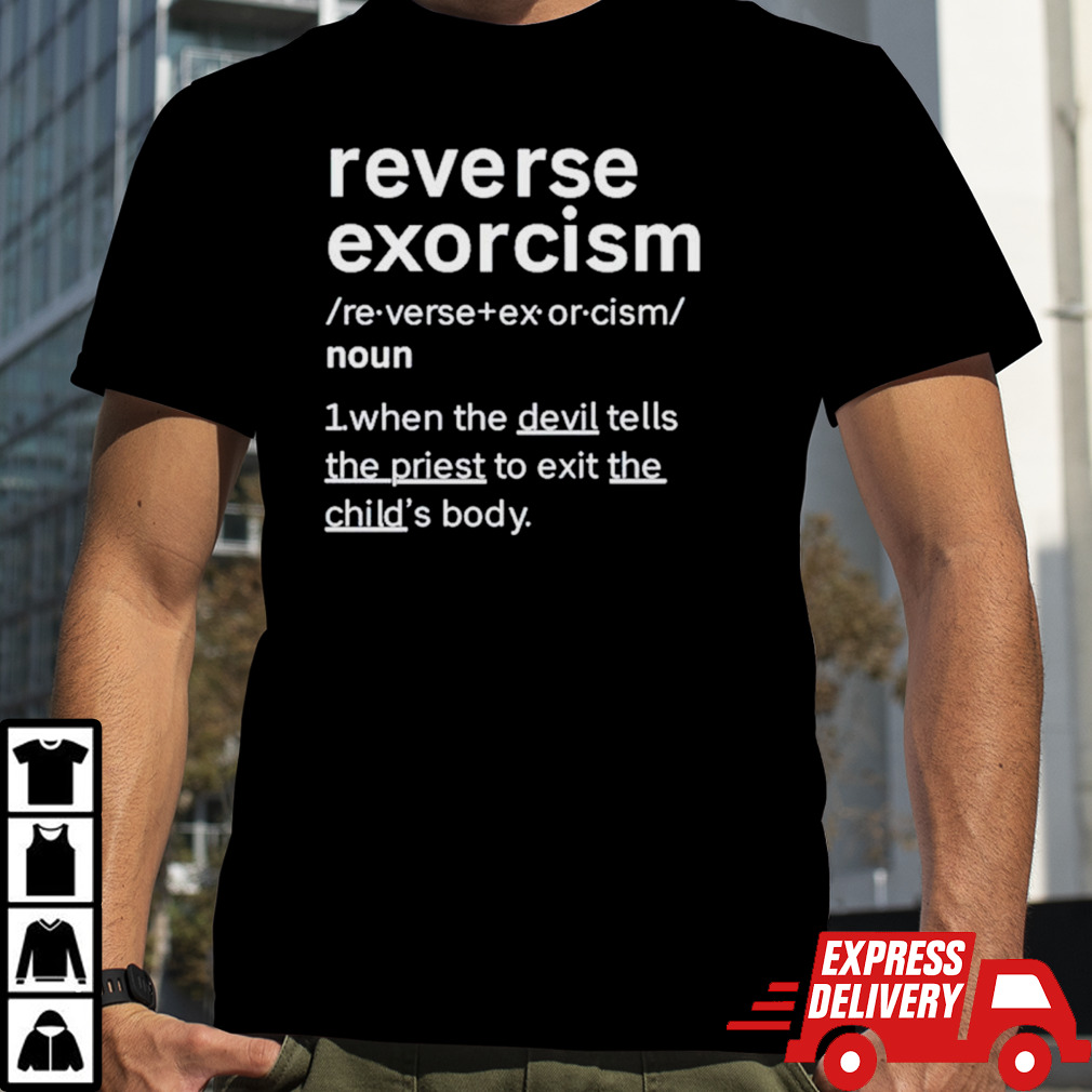 Reverse exorcism when the devil tells the priest to exit the child’s body shirt