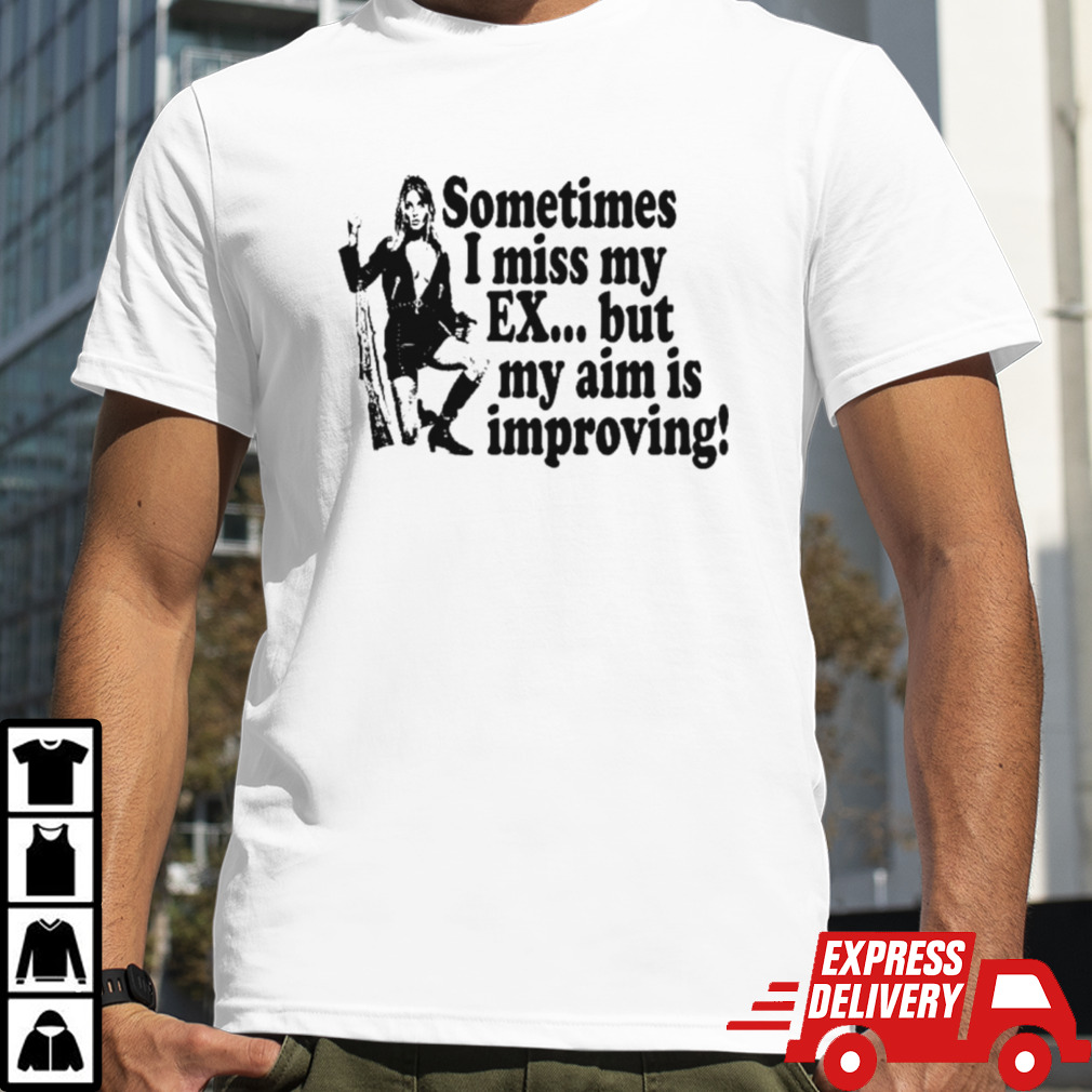 Sometimes I miss my ex but my aim is improving shirt