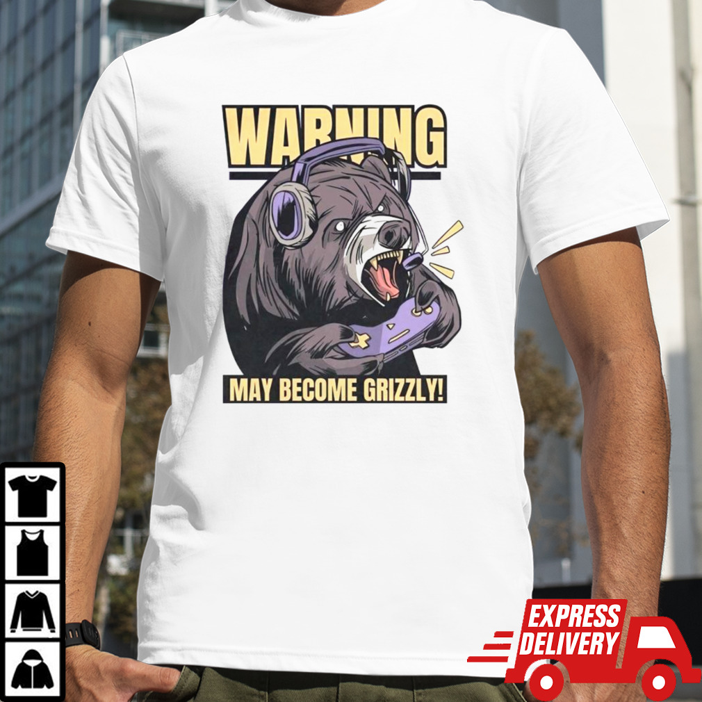 Warning may become grizzly shirt