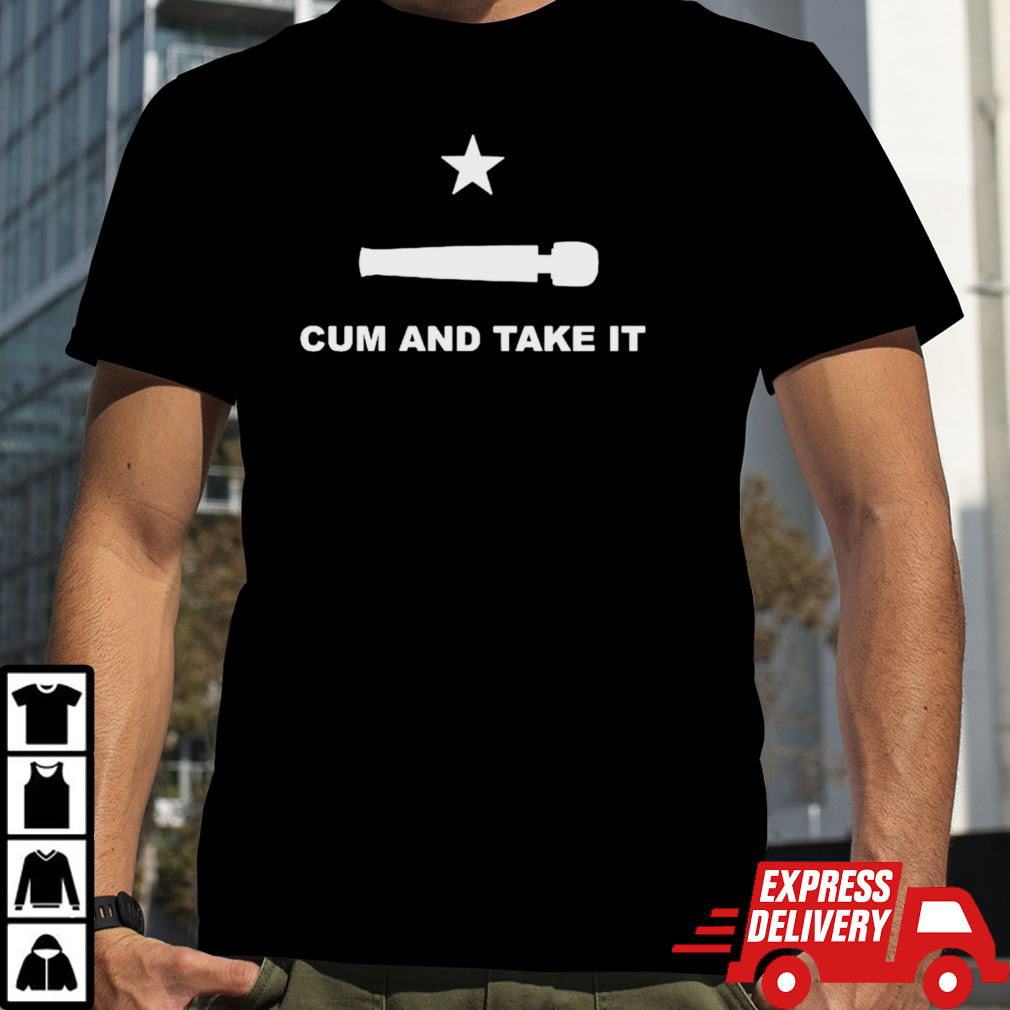 Cum and take it shirt