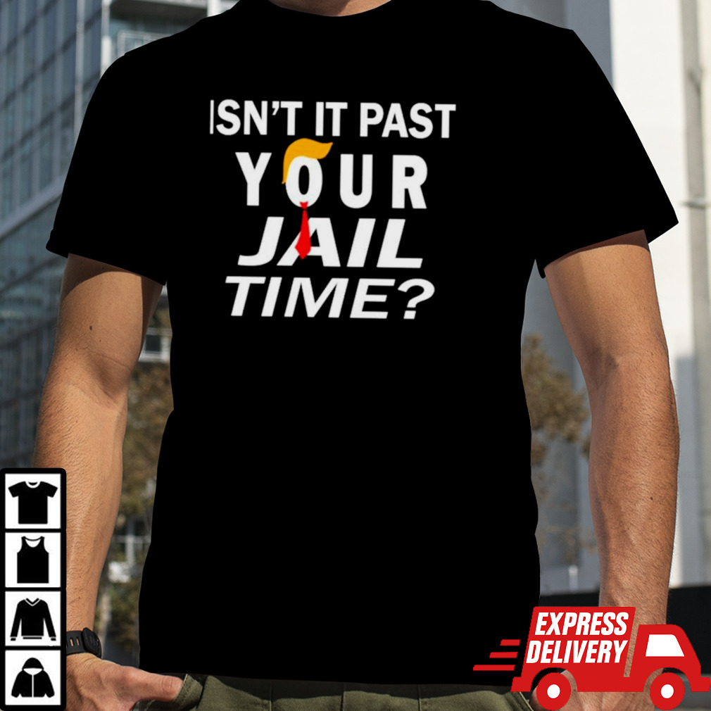 Isn’t it past your jail time shirt