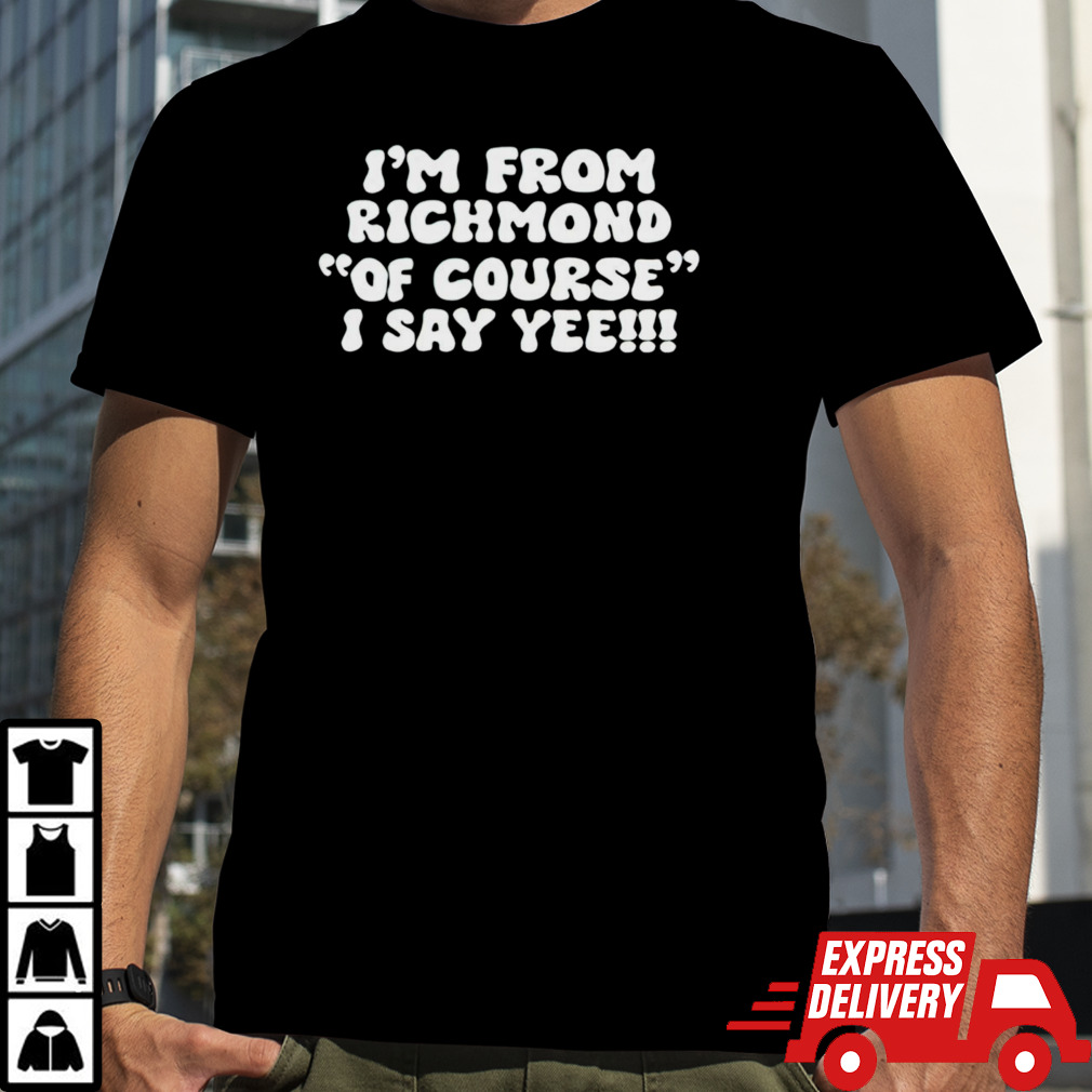 I’m from richmond of course i say yee shirt