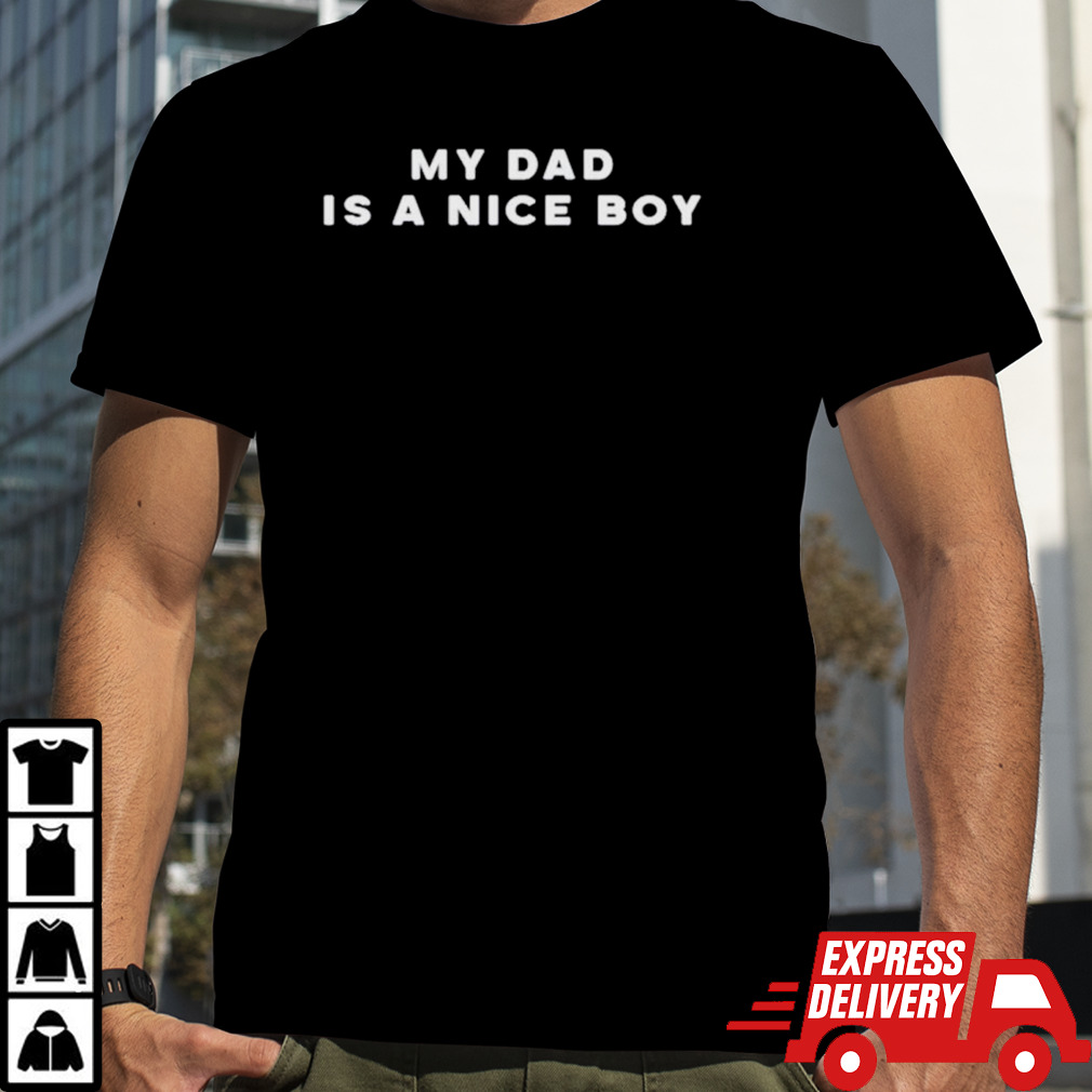 My dad is a nice boy shirt