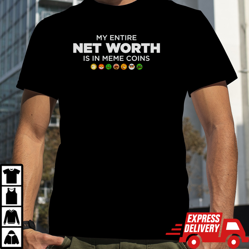 My entire net worth is in meme coins shirt