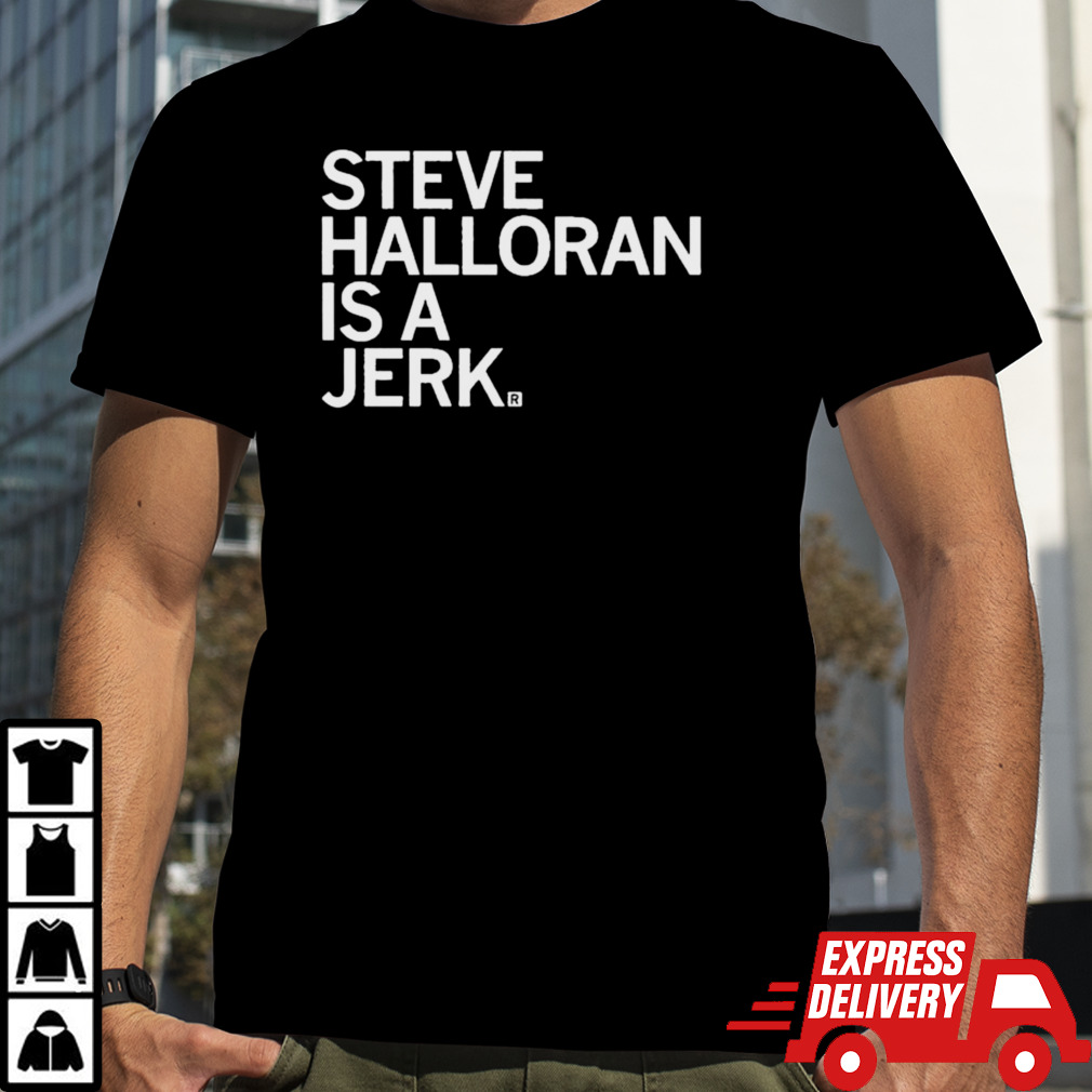 Steve Halloran Is A Jerk Shirt