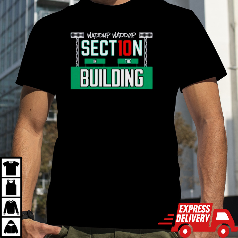 Waddup waddup section 10 in the building shirt