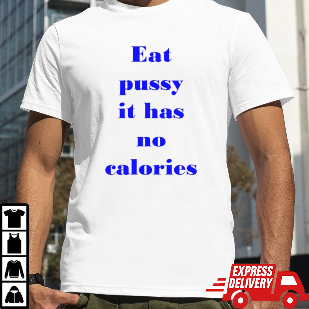 Eat pussy it has no calories shirt