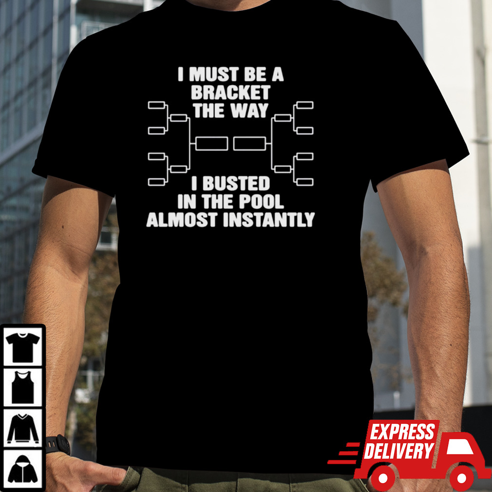 I must be a bracket the way I busted in the pool almost instantly shirt