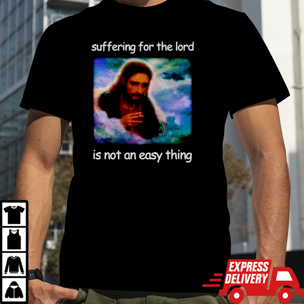 Jesus suffering for the lord is not an easy thing shirt