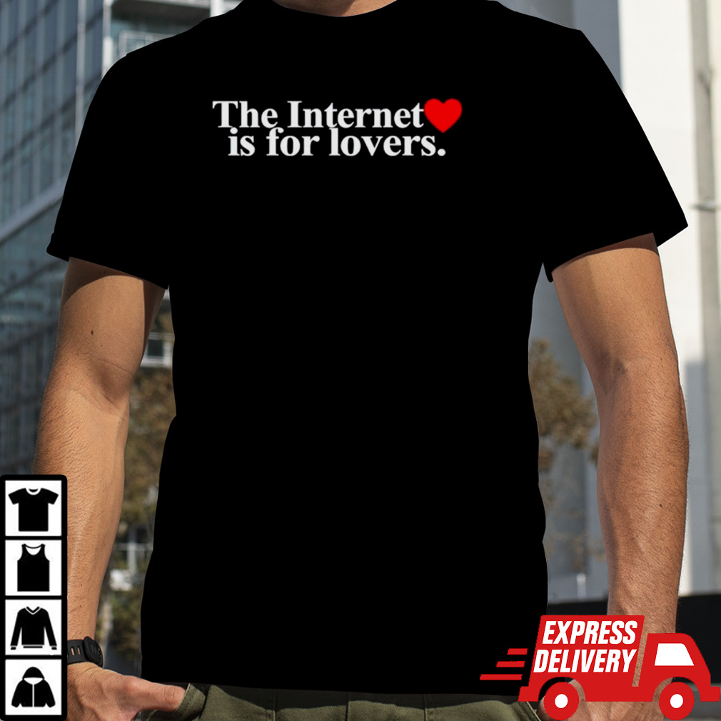 The internet is for lovers shirt