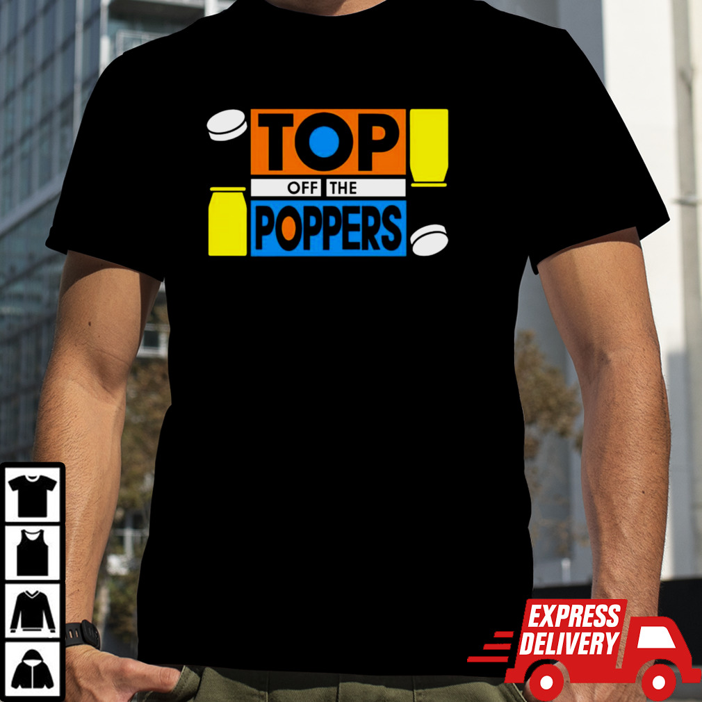 Top off the poppers shirt