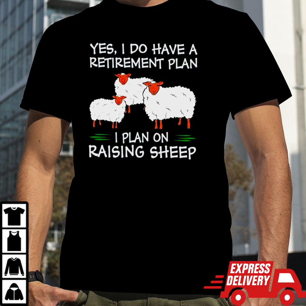 Yes I do have a retirement plan I plan on raising sheep shirt