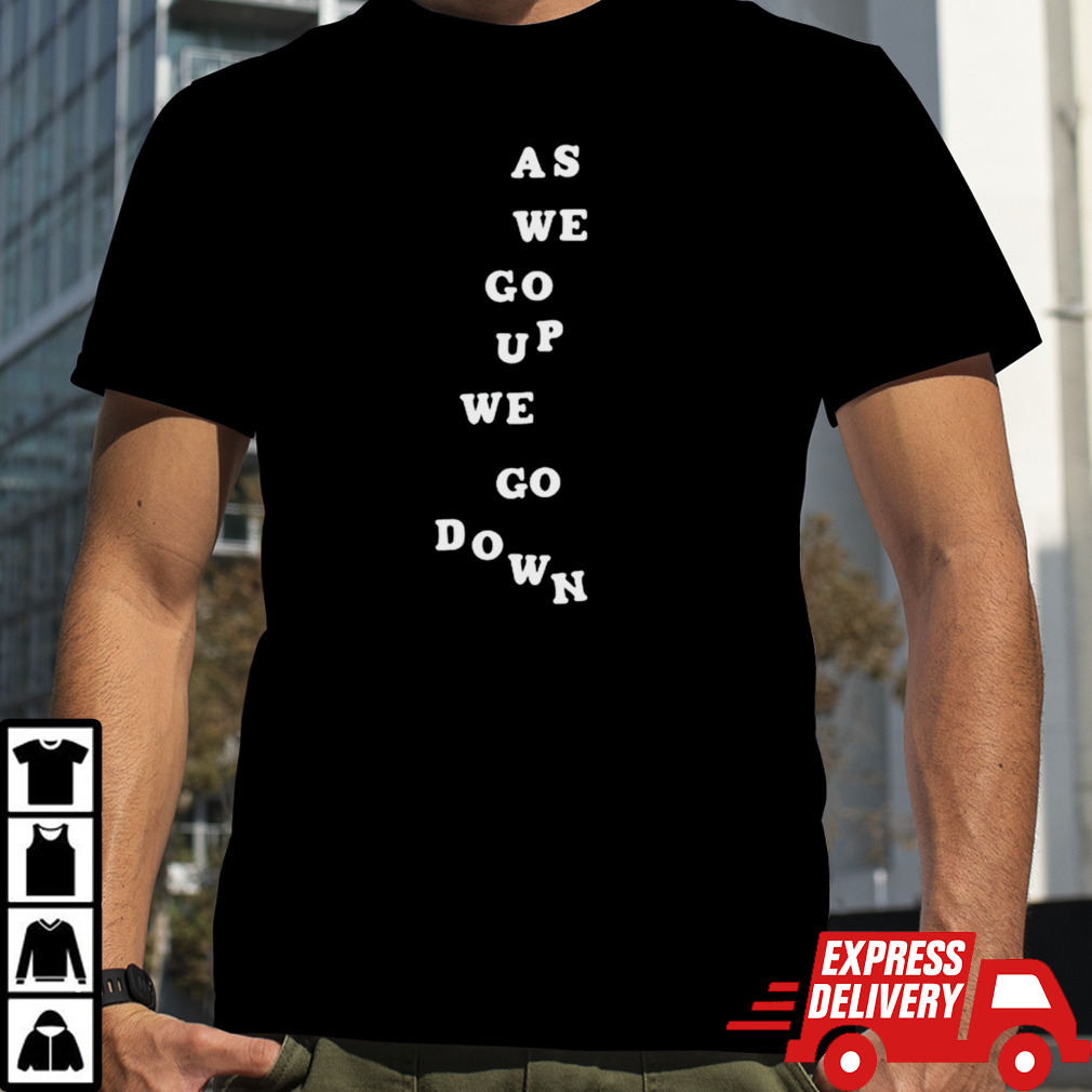 As we go up we go down shirt