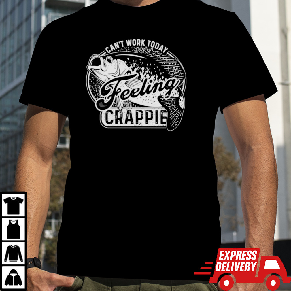 Fish can’t work today feeling crappie shirt