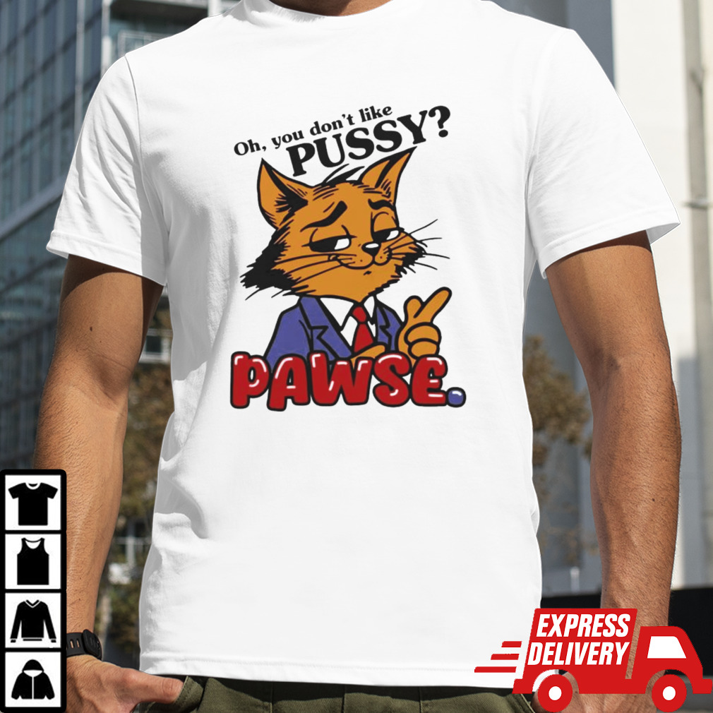 Oh You Don’t Like Pussy Pawse Shirt