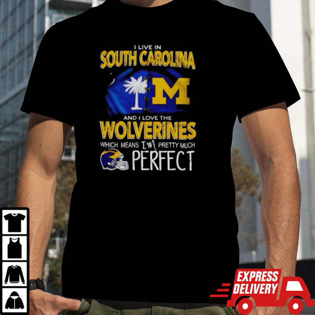 I Live In South Carolina And I Love The Wolverines Which Means I’m Pretty Much Perfect Shirt