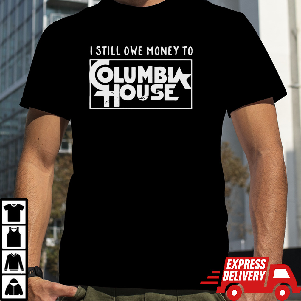 I Still Owe Money To Columbia House Shirt