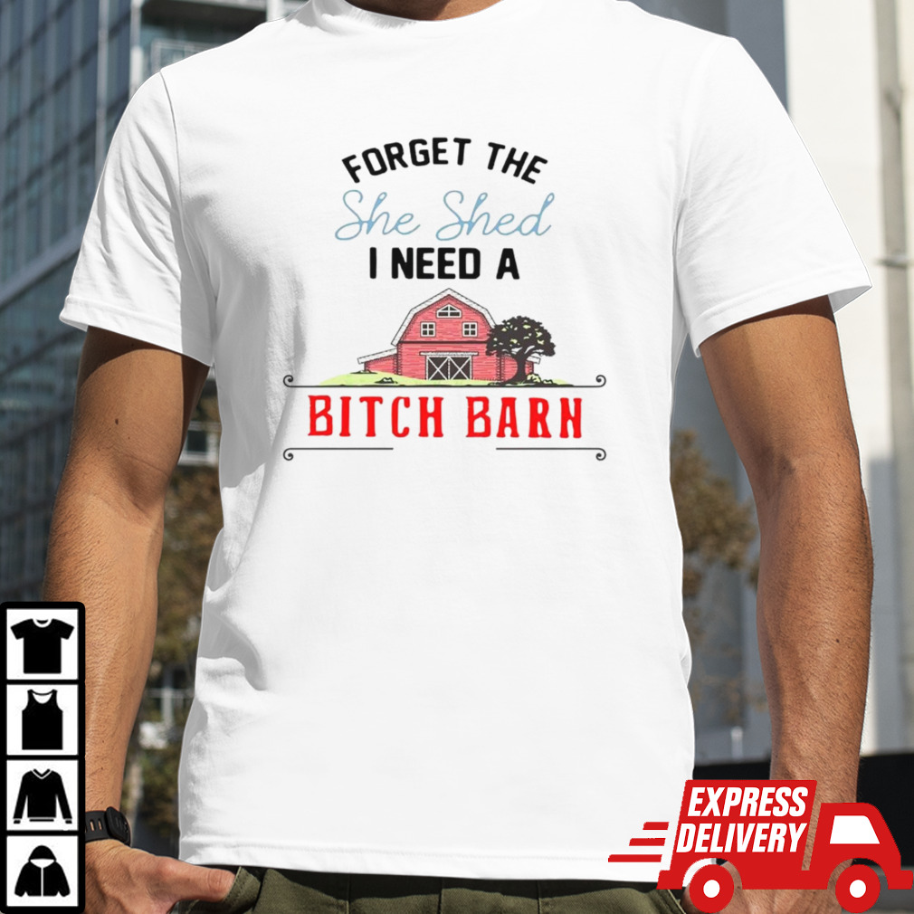 2024 forget the she shed I need a bitch barn shirt