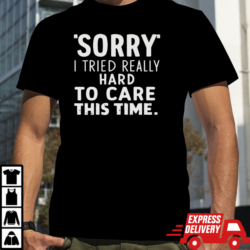 Sorry I Tried So Hard To Care This Time Funny T-shirt