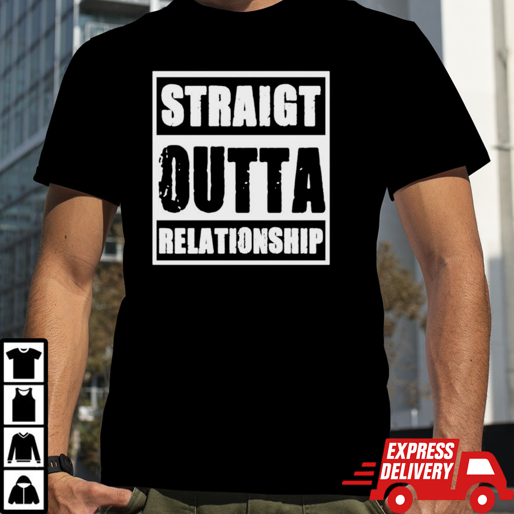 Straight outta relationship shirt