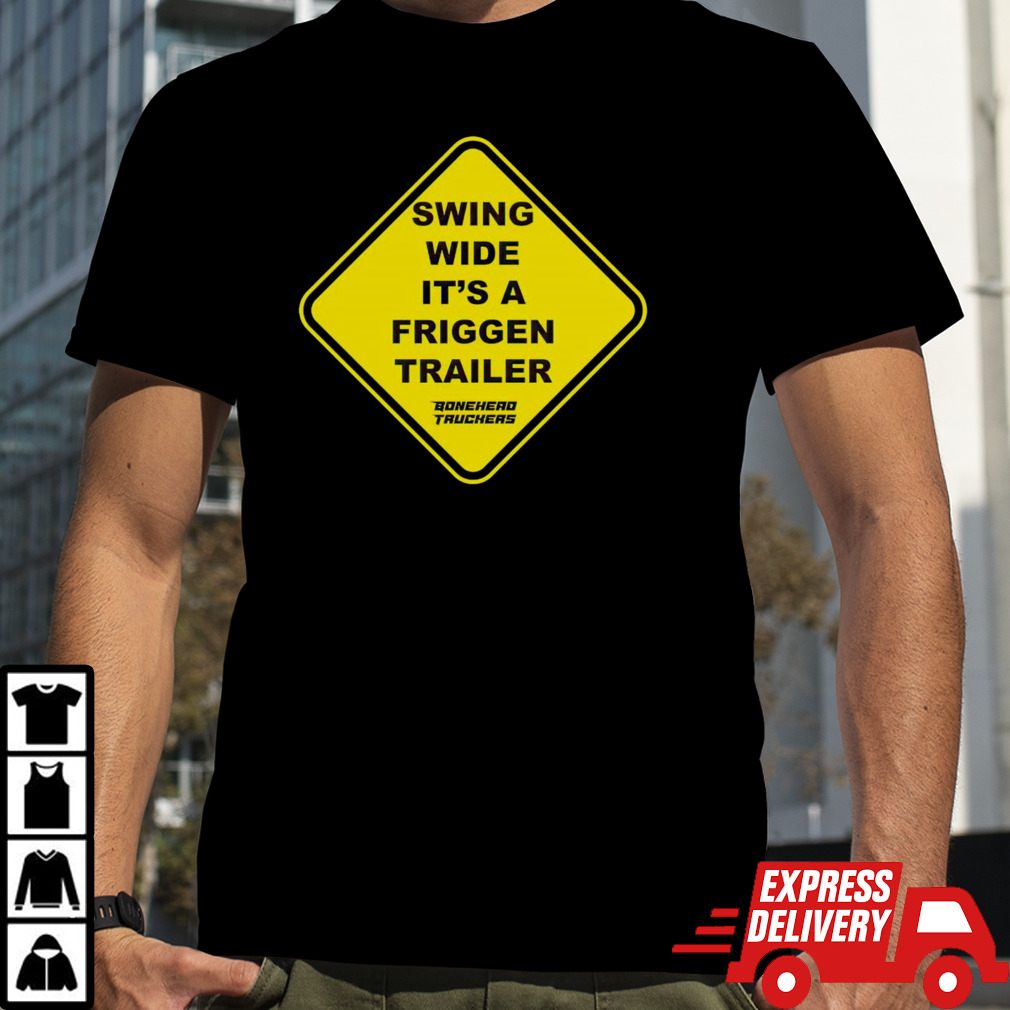 Swing wide it’s a friggen trailer shirt