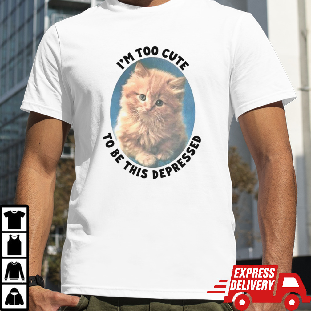 Cat I’m too cute to be this depressed shirt