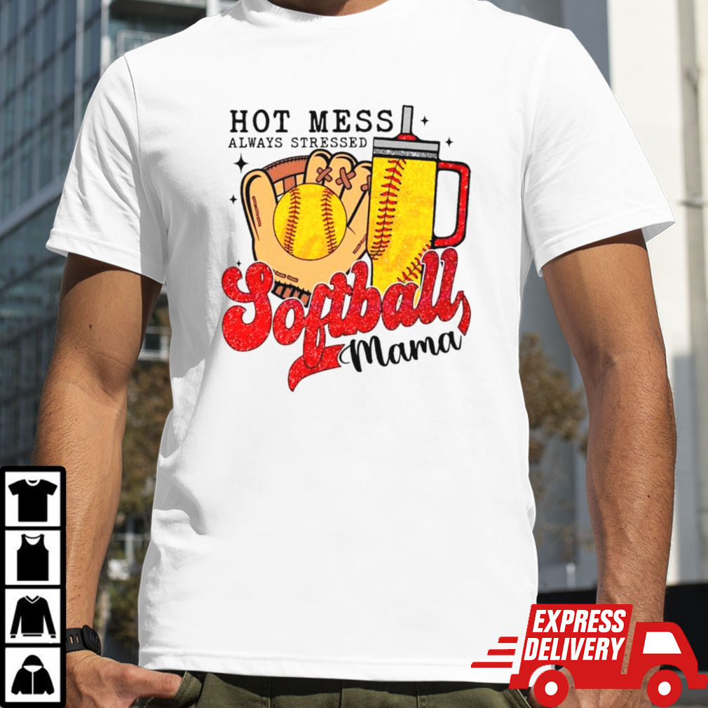 Hot mess always stressed softball mama shirt