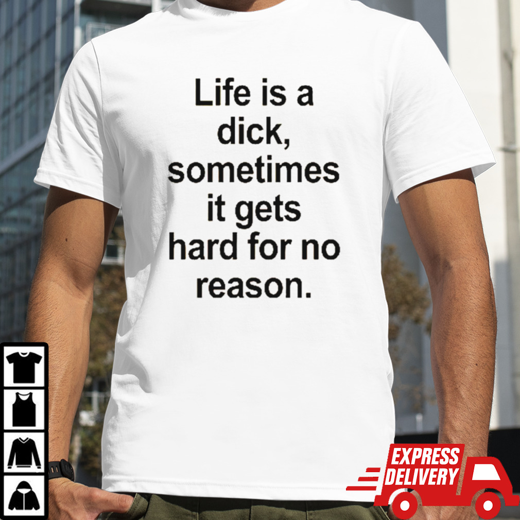 Life is a dick sometimes it gets hard for no reason shirt