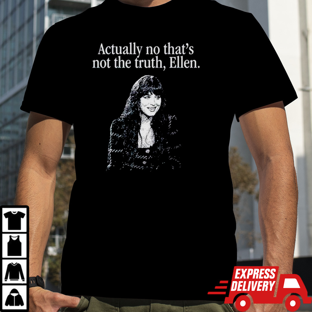 Actually no that’s not the truth Ellen shirt