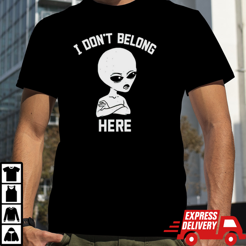 Alien i dont belong here shirt