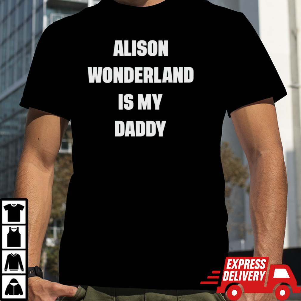 Alison wonderland is my daddy shirt