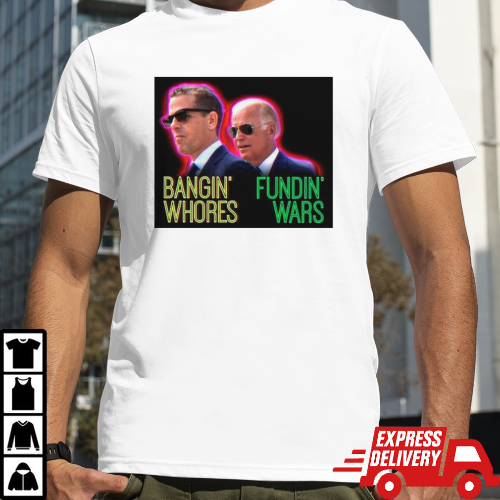 Biden Bangin’ whores fundin’ Wars shirt