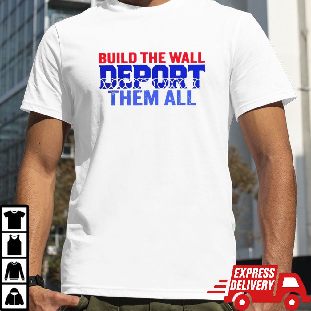 Build the wall deport them all shirt