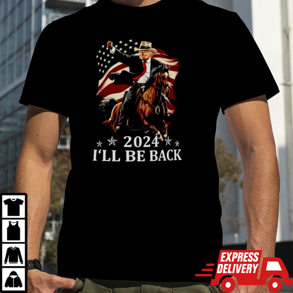 Donald Trump 2024 I’ll Be Back Trump Riding A Horse With The American Flag Shirt