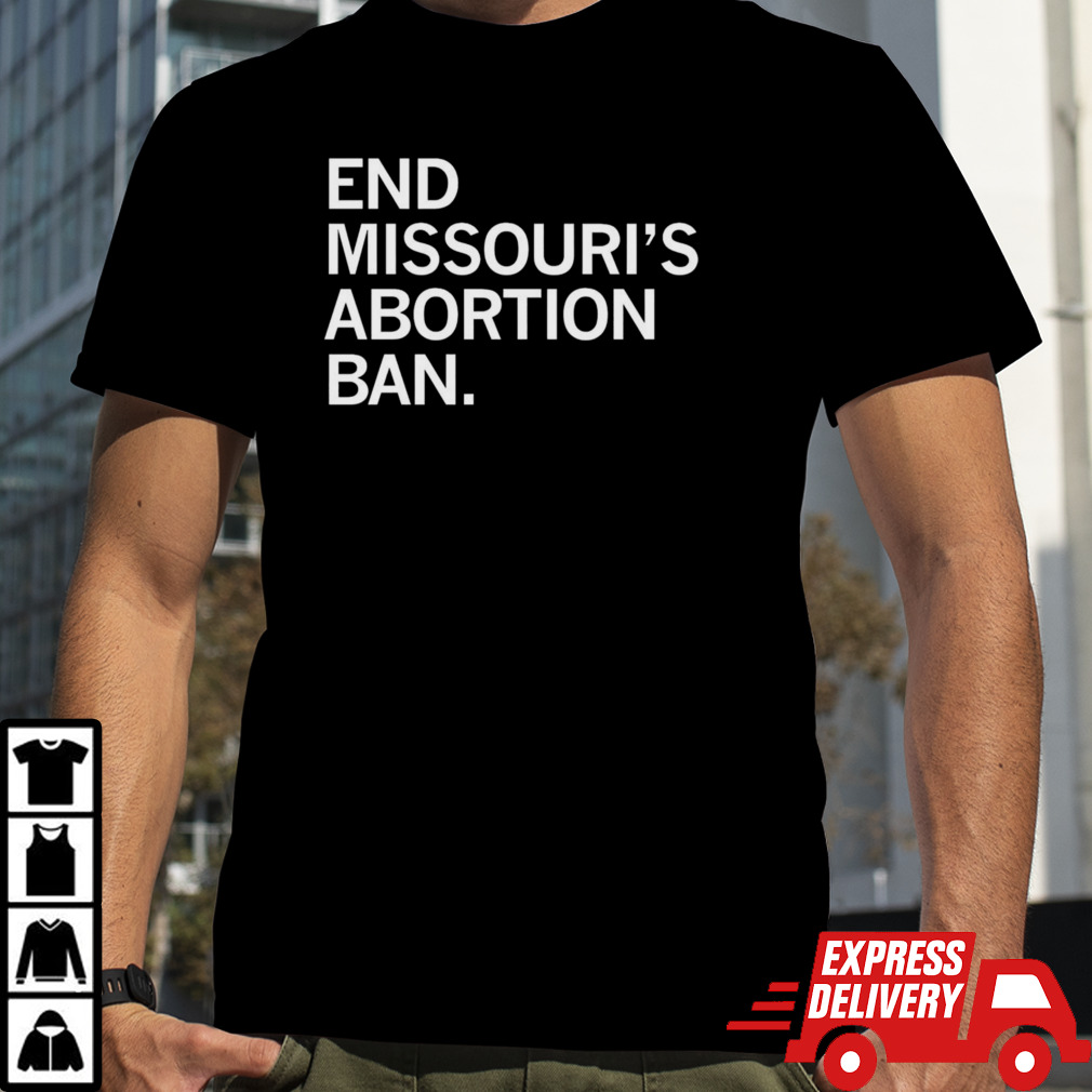 End missouri’s abortion ban shirt