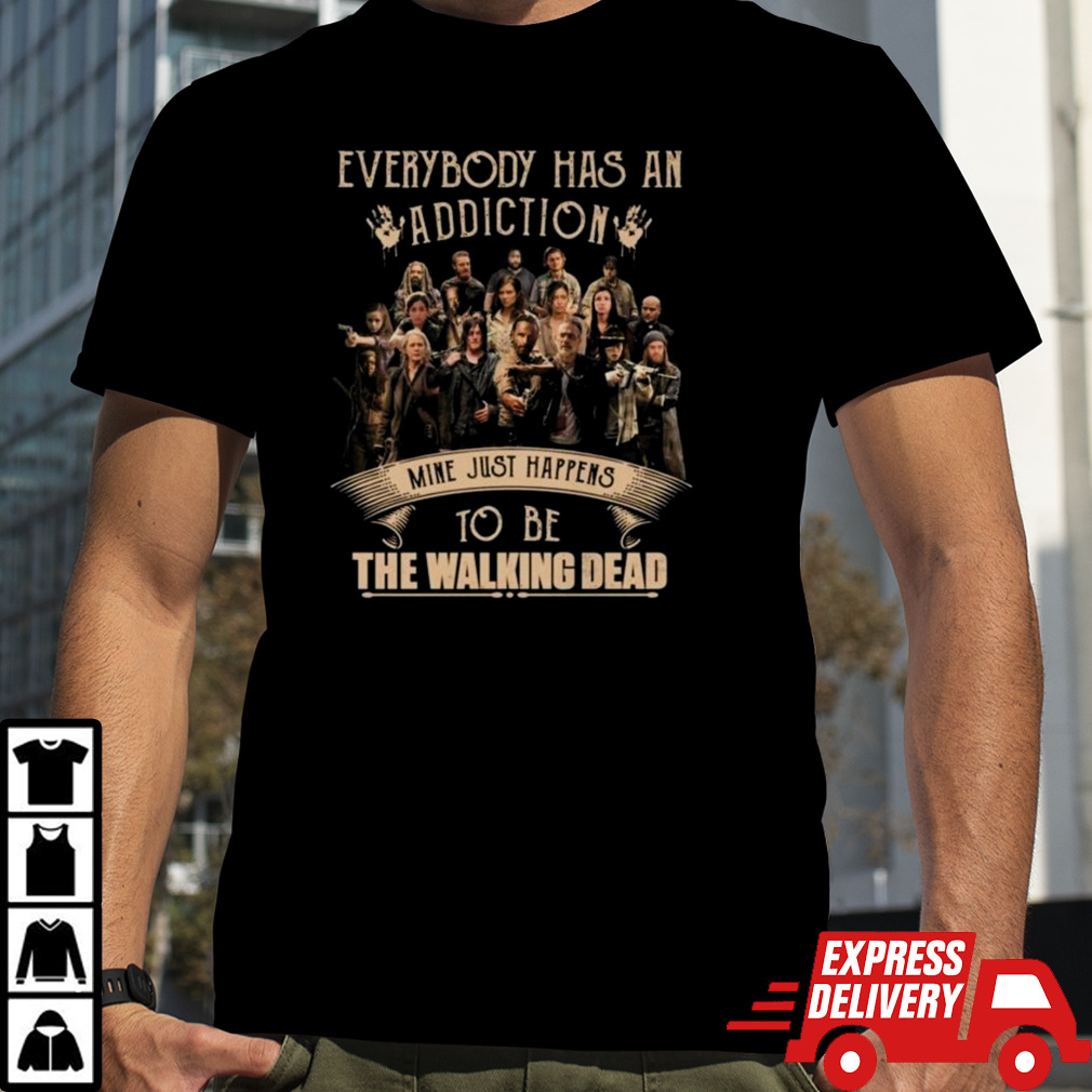 Everybody Has An Addiction Mine Happens To Be You The Walking Dead Shirt