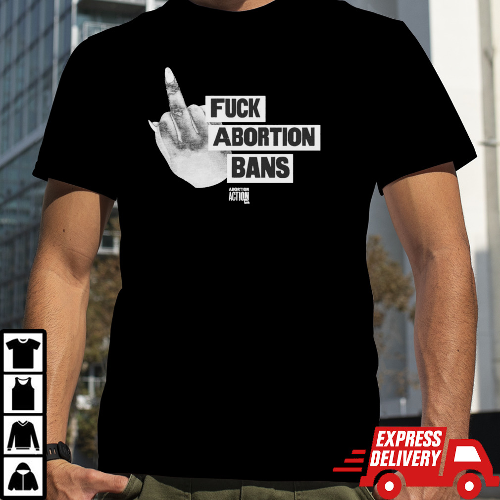 Fuck abortion bans abortion action shirt