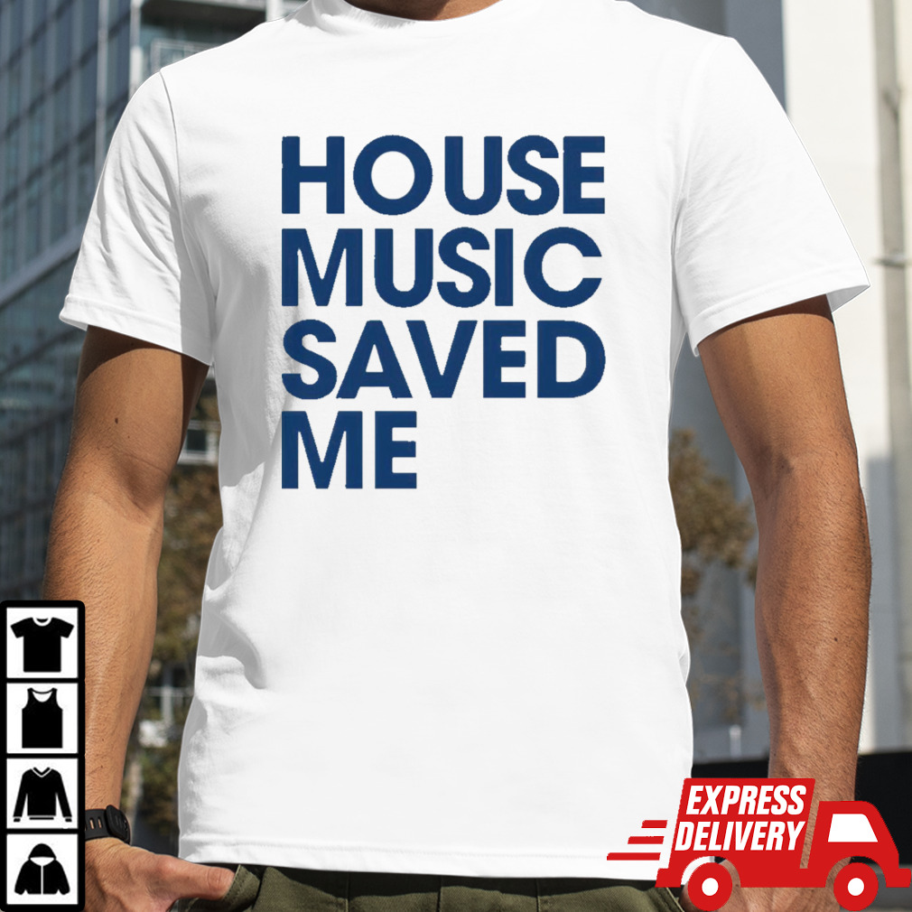 House music saved me shirt